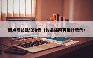 赵县甜点网站建设流程（甜品店网页设计案例）