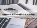 赵县小程序什么制作（小程序什么制作软件）