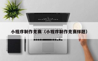赵县小程序制作竞赛（小程序制作竞赛样题）