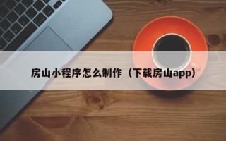 赵县房山小程序怎么制作（下载房山app）