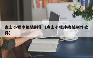 赵县点击小程序换装制作（点击小程序换装制作软件）