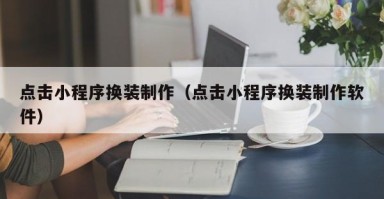 赵县点击小程序换装制作（点击小程序换装制作软件）