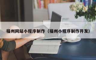 赵县福州网站小程序制作（福州小程序制作开发）