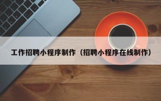 赵县工作招聘小程序制作（招聘小程序在线制作）