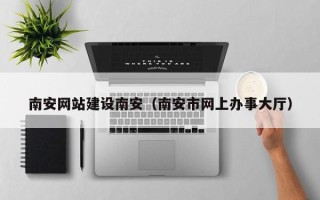 赵县南安网站建设南安（南安市网上办事大厅）