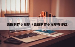 赵县美图制作小程序（美图制作小程序有哪些）