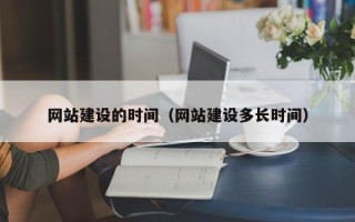 赵县网站建设的时间（网站建设多长时间）