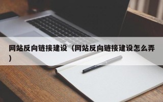 赵县网站反向链接建设（网站反向链接建设怎么弄）